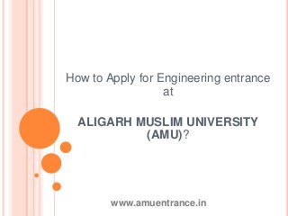 How to Apply for Engineering entrance
at
ALIGARH MUSLIM UNIVERSITY
(AMU)?
www.amuentrance.in
 