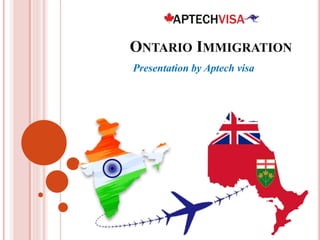 ONTARIO IMMIGRATION
Presentation by Aptech visa
 