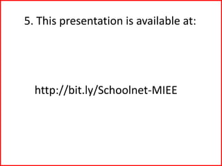 5. This presentation is available at:
http://bit.ly/Schoolnet-MIEE