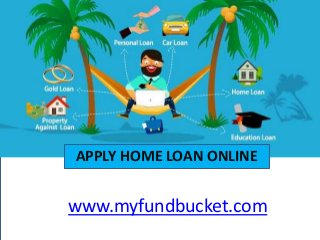 APPLY HOME LOAN ONLINE
www.myfundbucket.com
 