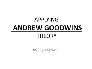 APPLYING
ANDREW GOODWINS
      THEORY

    By Tayla Powell
 