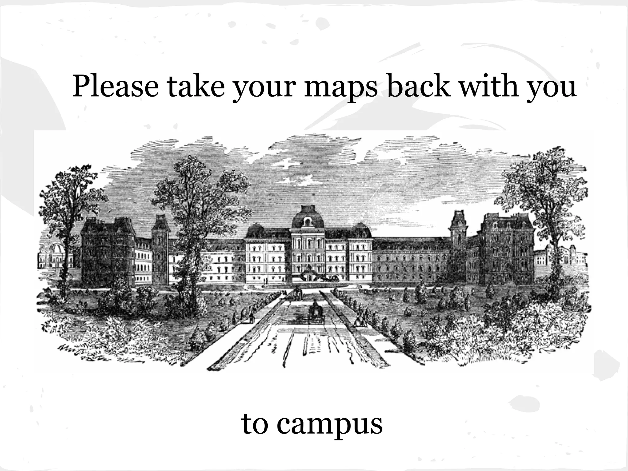Please take your maps back with you
to campus
 