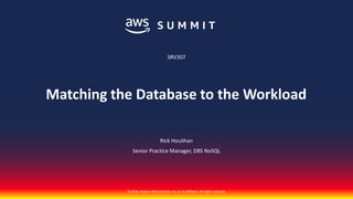 © 2018, Amazon Web Services, Inc. or its affiliates. All rights reserved.
Rick Houlihan
Senior Practice Manager, DBS NoSQL
SRV307
Matching the Database to the Workload
 