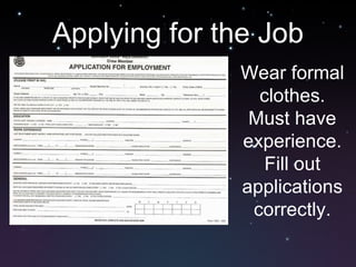 Applying for the Job Wear formal clothes. Must have experience. Fill out applications correctly. 