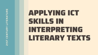 21ST
CENTURY
LITERATURE
APPLYING ICT
SKILLS IN
INTERPRETING
LITERARY TEXTS
 