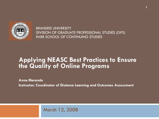 BRANDEIS UNIVERSITY DIVISION OF GRADUATE PROFESSIONAL STUDIES (GPS) RABB SCHOOL OF CONTINUING STUDIES Applying NEASC Best Practices to Ensure the Quality of Online Programs Anne Marando Instructor; Coordinator of Distance Learning and Outcomes Assessment March 12, 2008 