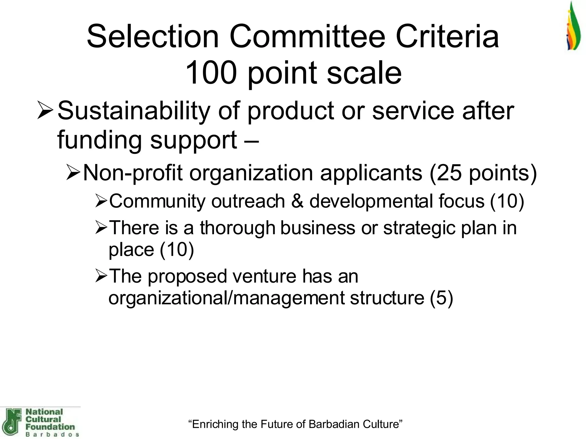 Selection Committee Criteria 100 point scale Sustainability of product or service after funding support –  Non-profit organization applicants (25 points)  Community outreach & developmental focus (10) There is a thorough business or strategic plan in place (10) The proposed venture has an organizational/management structure (5) 