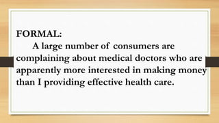 FORMAL:
A large number of consumers are
complaining about medical doctors who are
apparently more interested in making money
than I providing effective health care.
 