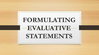 FORMULATING
EVALUATIVE
STATEMENTS
 