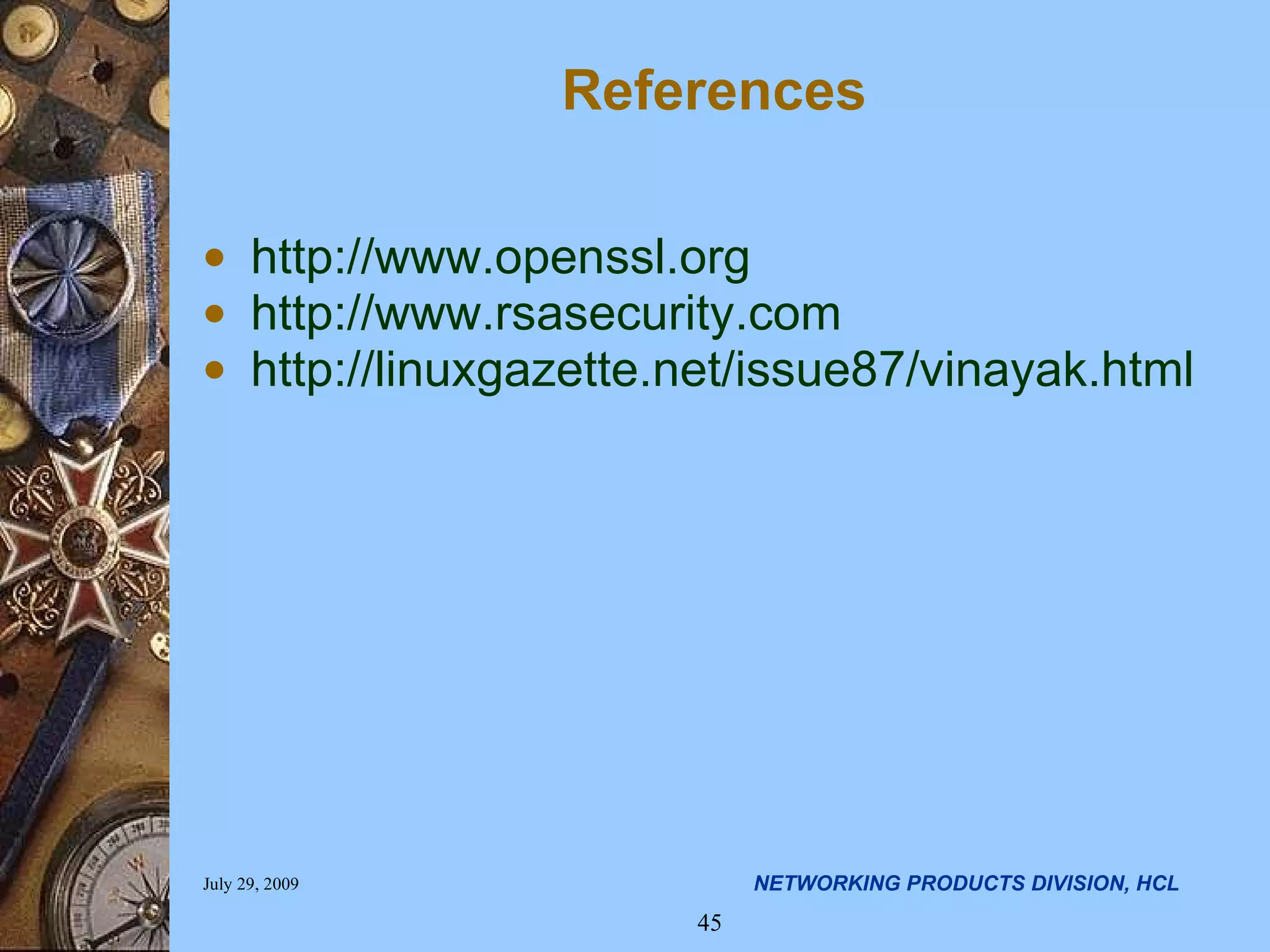 References http://www.openssl.org http://www.rsasecurity.com http://linuxgazette.net/issue87/vinayak.html 