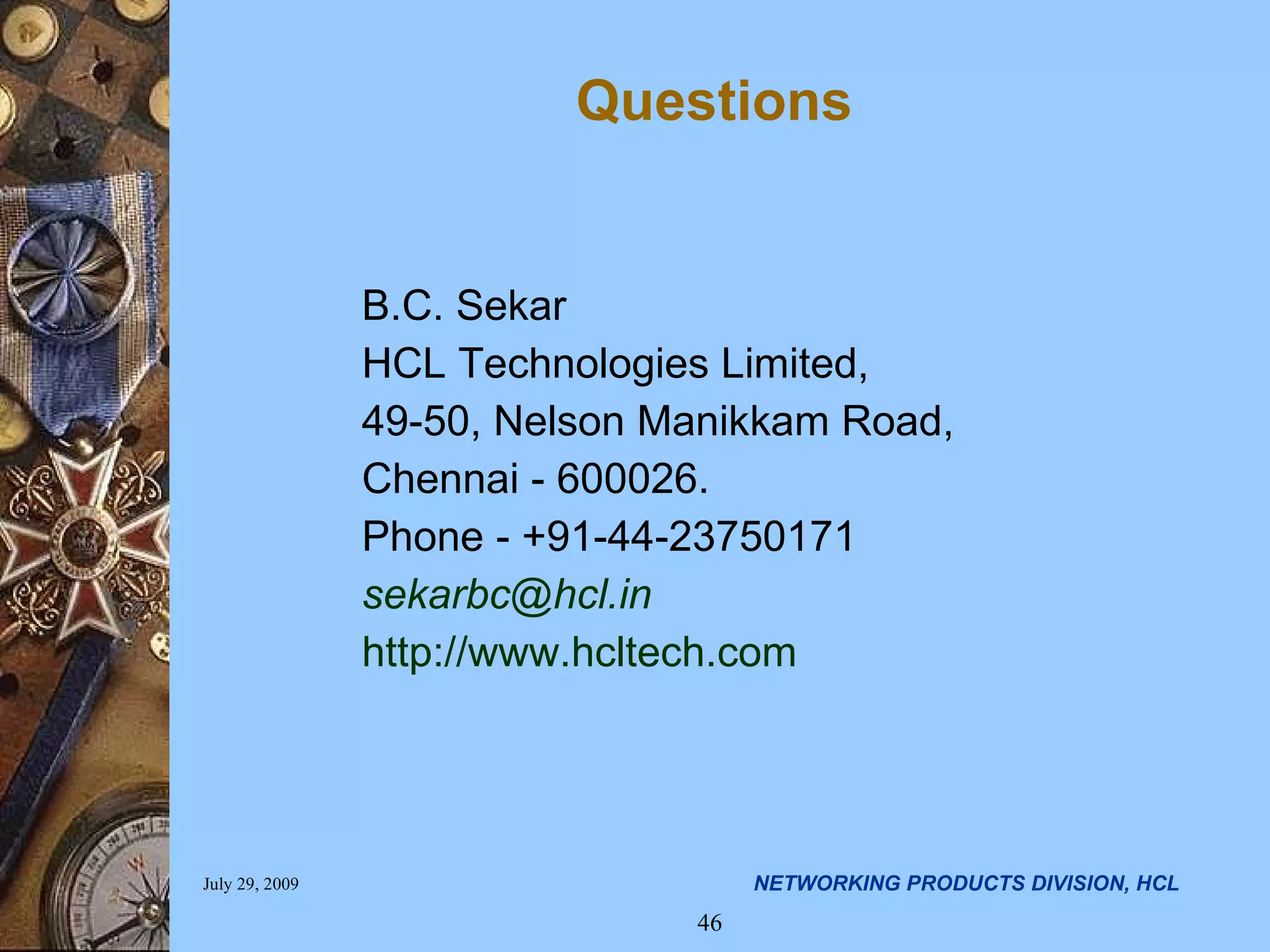 Questions B.C. Sekar HCL Technologies Limited, 49-50, Nelson Manikkam Road, Chennai - 600026. Phone - +91-44-23750171 [email_address] http://www.hcltech.com 