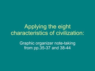 Applying the eight characteristics of civilization: Graphic organizer note-taking from pp.35-37 and 38-44 