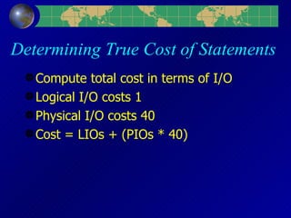 Determining True Cost of Statements Compute total cost in terms of I/O Logical I/O costs 1 Physical I/O costs 40 Cost = LIOs + (PIOs * 40) 