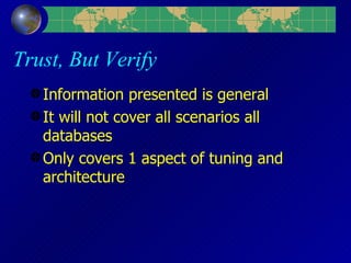 Trust, But Verify Information presented is general It will not cover all scenarios all databases Only covers 1 aspect of tuning and architecture 