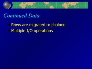 Continued Data Rows are migrated or chained Multiple I/O operations  