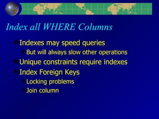 Index all WHERE Columns Indexes may speed queries But will always slow other operations Unique constraints require indexes Index Foreign Keys Locking problems Join column 