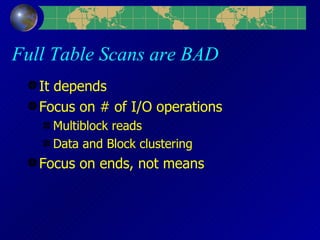 Full Table Scans are BAD It depends Focus on # of I/O operations Multiblock reads Data and Block clustering Focus on ends, not means 