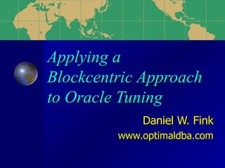 Applying a  Blockcentric Approach to Oracle Tuning Daniel W. Fink www.optimaldba.com 