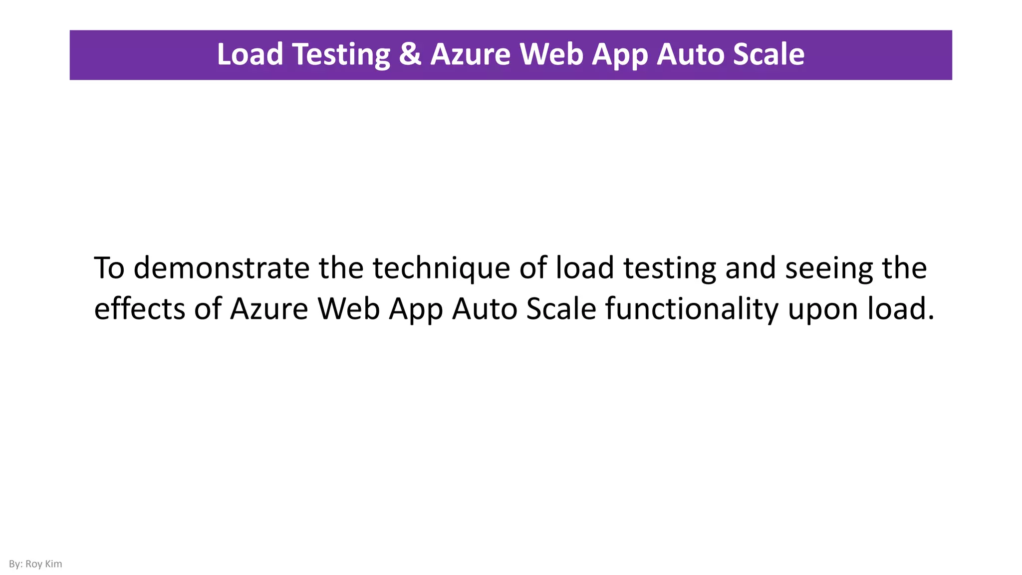 Load Testing & Azure Web App Auto Scale
By: Roy Kim
To demonstrate the technique of load testing and seeing the
effects of Azure Web App Auto Scale functionality upon load.
 
