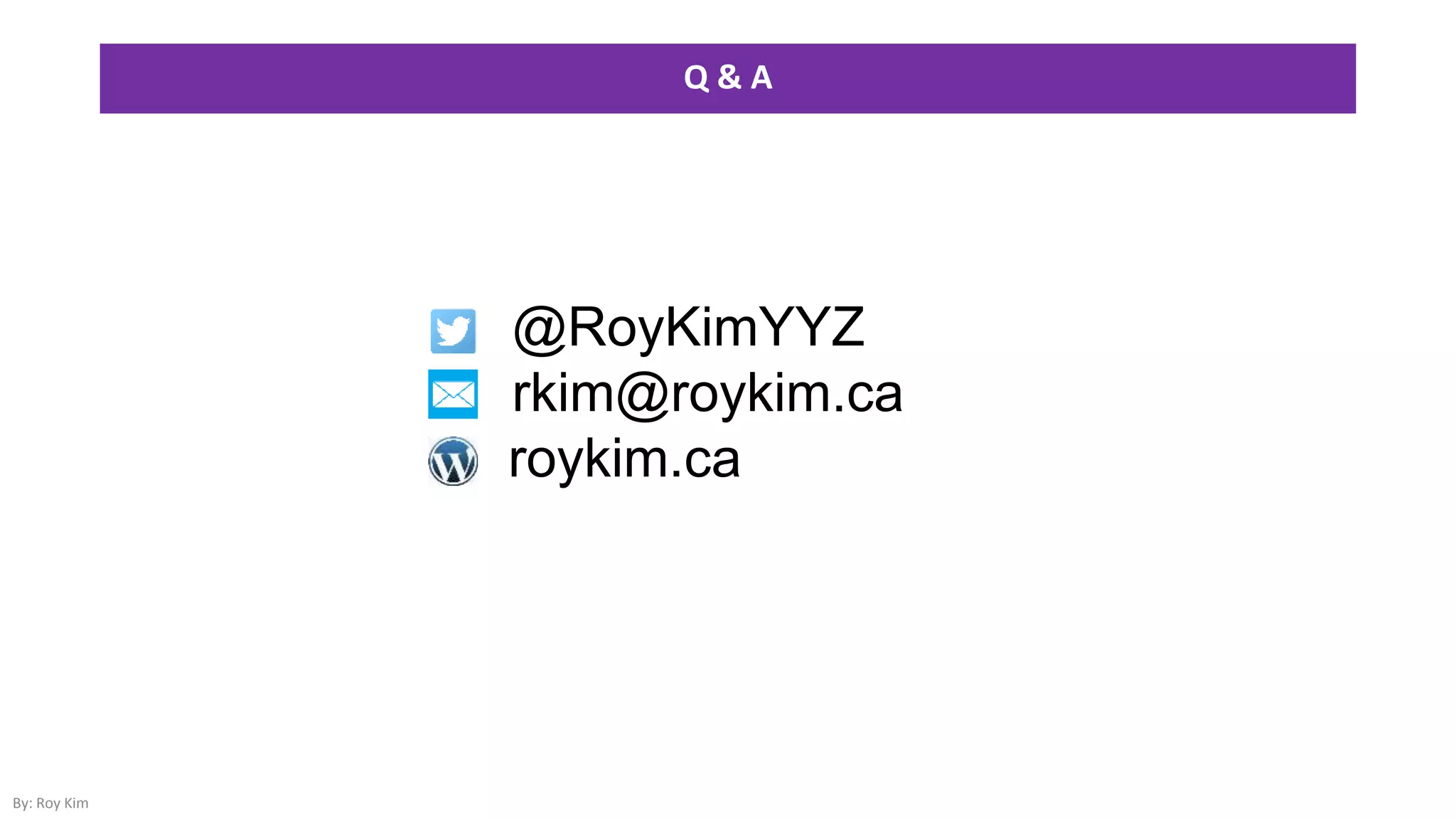 Q & A
By: Roy Kim
• @RoyKimYYZ
• rkim@roykim.ca
roykim.ca
 