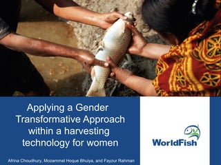 Applying a Gender
Transformative Approach
within a harvesting
technology for women
Afrina Choudhury, Mozammel Hoque Bhuiya, and Fayzur Rahman
 