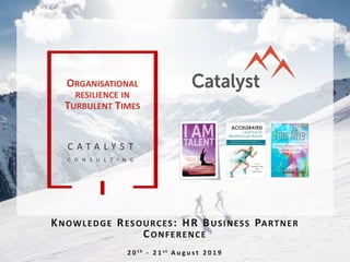 C A T A L Y S T
C O N S U L T I N G
KNOWLEDGE RESOURCES: HR BUSINESS PARTNER
CONFERENCE
2 0 t h - 2 1 s t A u g u s t 2 0 1 9
ORGANISATIONAL
RESILIENCE IN
TURBULENT TIMES
 