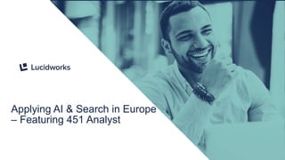 1
Applying AI & Search in Europe
– Featuring 451 Analyst
 