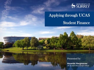 Applying through UCAS
Student Finance

Presented by
Amanda Hargreaves
UK Student Recruitment Officer

 