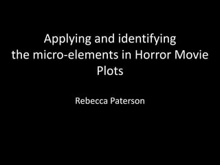 Applying and identifying
the micro-elements in Horror Movie
              Plots

          Rebecca Paterson
 