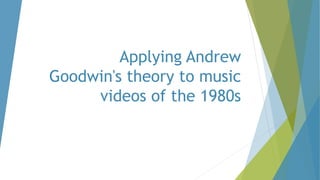 Applying Andrew
Goodwin's theory to music
videos of the 1980s
 