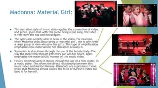 Madonna: Material Girl:
 This narrative style of music video applies the convention of video
and genre, given that with t...