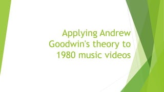 Applying Andrew
Goodwin's theory to
1980 music videos
 