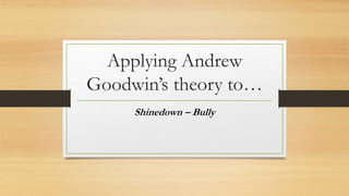 Applying Andrew
Goodwin’s theory to…
Shinedown – Bully
 