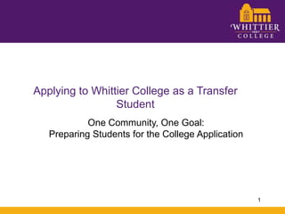 Applying to Whittier College as a Transfer Student,[object Object],One Community, One Goal:,[object Object],Preparing Students for the College Application,[object Object],1,[object Object]