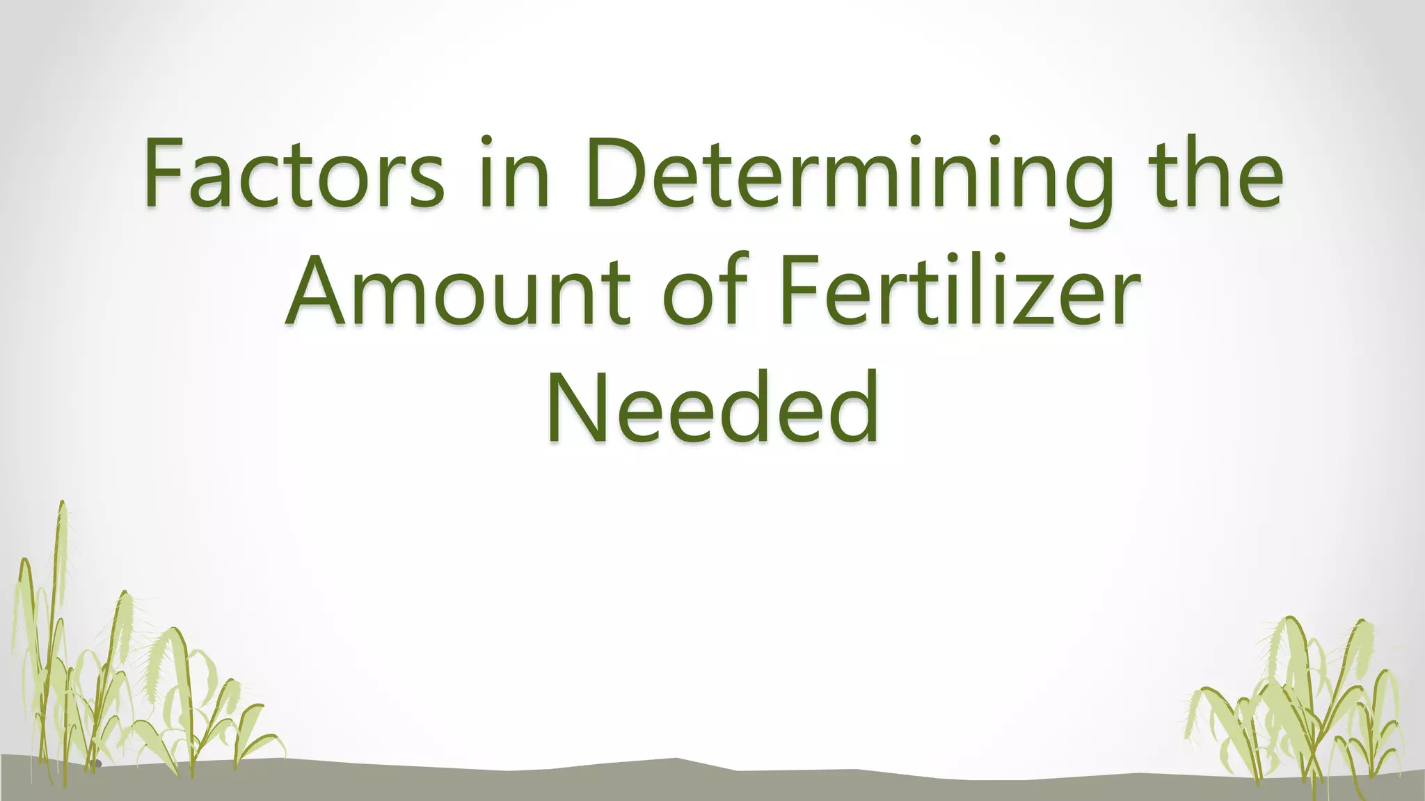 Factors in Determining the
Amount of Fertilizer
Needed
 