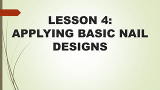 LESSON 4:
APPLYING BASIC NAIL
DESIGNS
 
