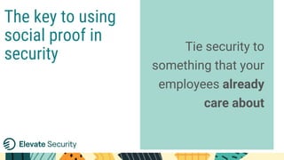 Tie security to
something that your
employees already
care about
The key to using
social proof in
security
 