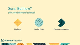 Sure. But how? 
(hint: use behavioral science)
Social Proof Positive motivationNudging
 