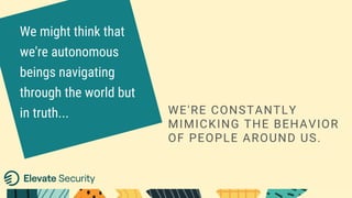 We might think that
we're autonomous
beings navigating
through the world but
in truth... WE'RE CONSTANTLY
MIMICKING THE BEHAVIOR
OF PEOPLE AROUND US.
 