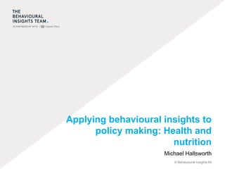 © Behavioural Insights ltd
Applying behavioural insights to
policy making: Health and
nutrition
Michael Hallsworth
 