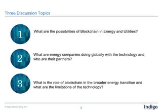 2© Indigo Advisory Group 2017
Three Discussion Topics
1
2
3
What are the possibilities of Blockchain in Energy and Utiliti...