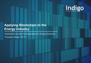 1© Indigo Advisory Group 2017
Applying Blockchain to the
Energy Industry
Presented to the New York Association for Energy Economics
Thursday, October 12th 2017
 