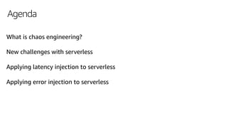 Agenda
What is chaos engineering?
New challenges with serverless
Applying latency injection to serverless
Applying error i...
