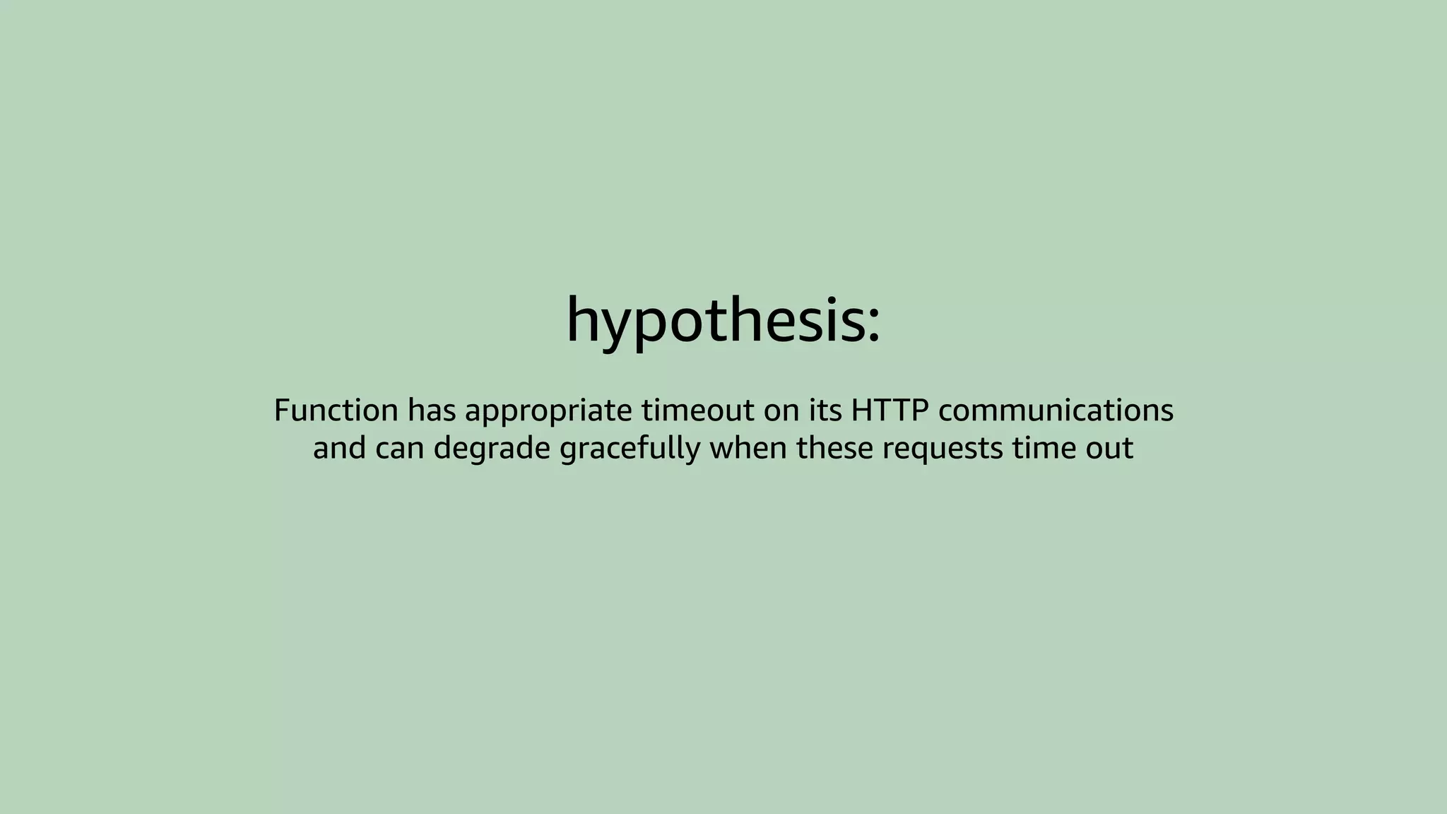 hypothesis:
Function has appropriate timeout on its HTTP communications
and can degrade gracefully when these requests time out
 