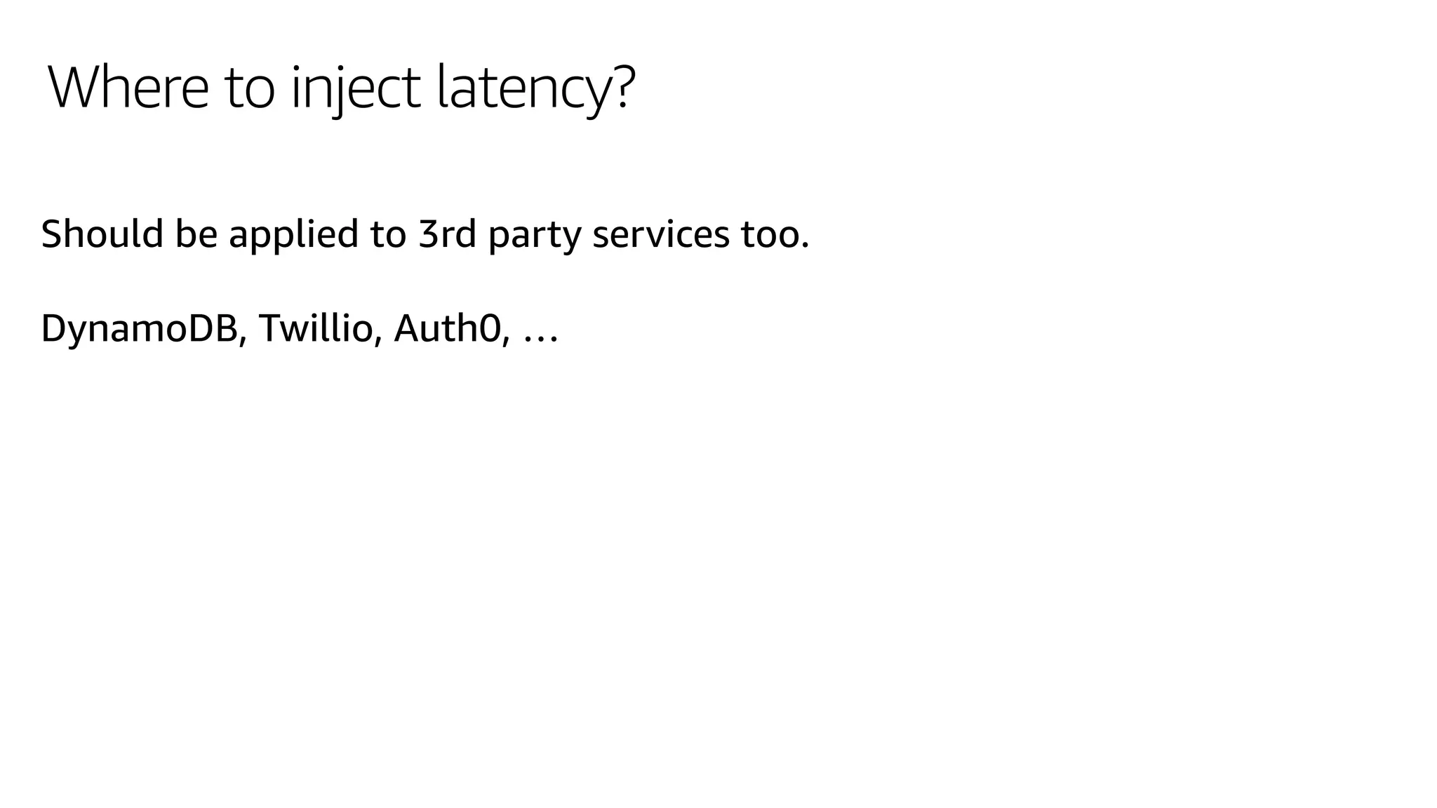 Where to inject latency?
Should be applied to 3rd party services too.
DynamoDB, Twillio, Auth0, …
 