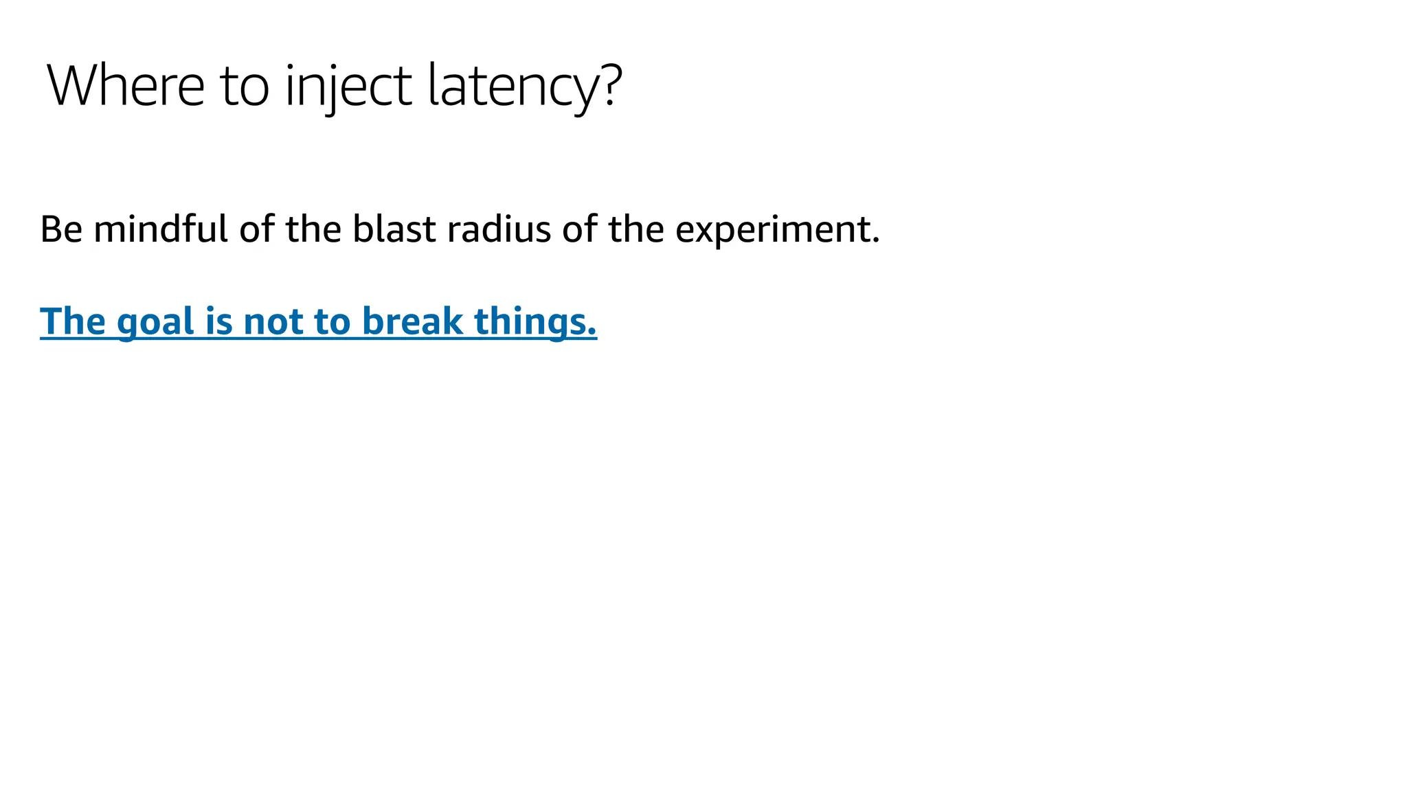 Where to inject latency?
Be mindful of the blast radius of the experiment.
The goal is not to break things.
 