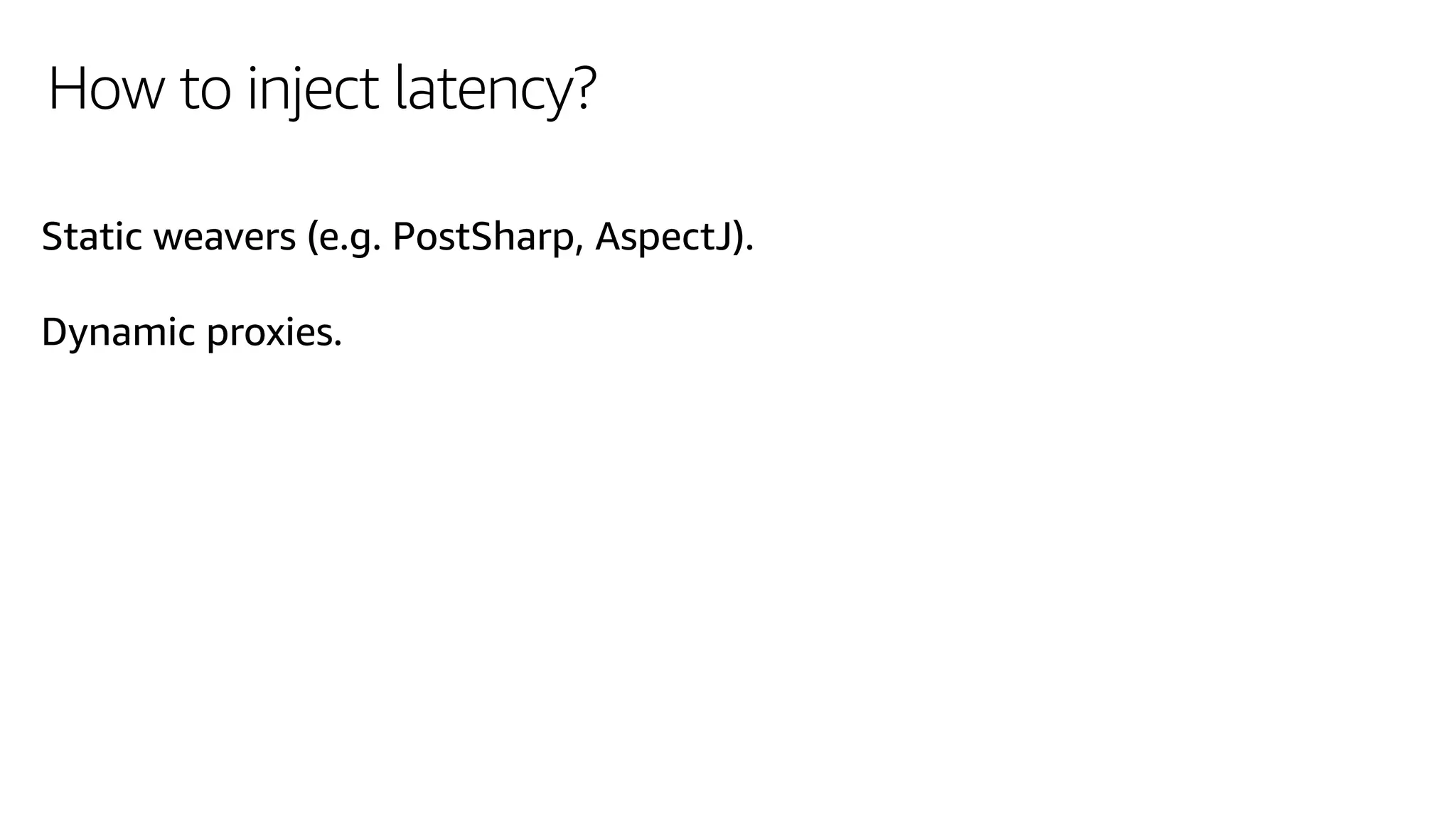 How to inject latency?
Static weavers (e.g. PostSharp, AspectJ).
Dynamic proxies.
 