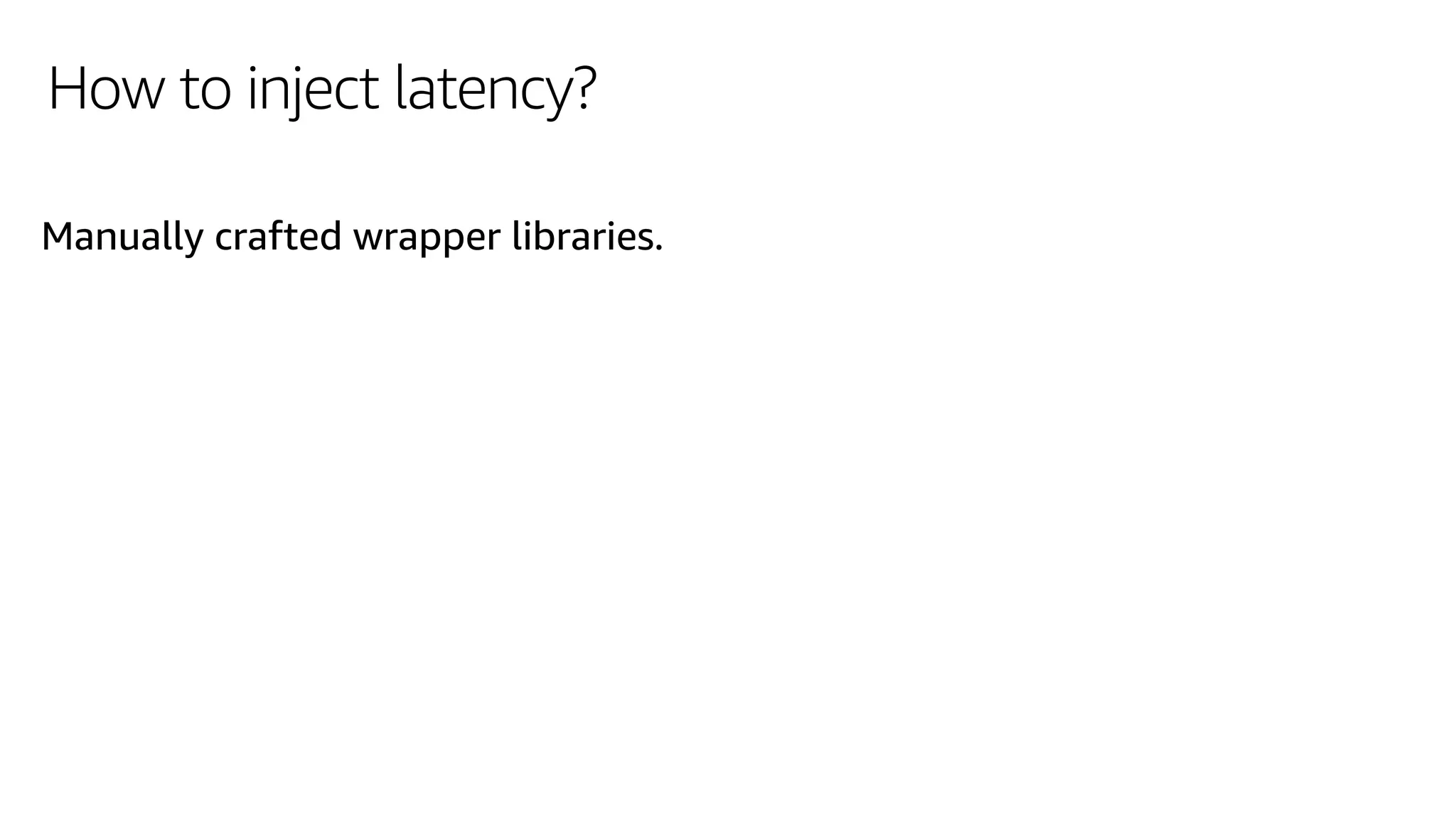 How to inject latency?
Manually crafted wrapper libraries.
 