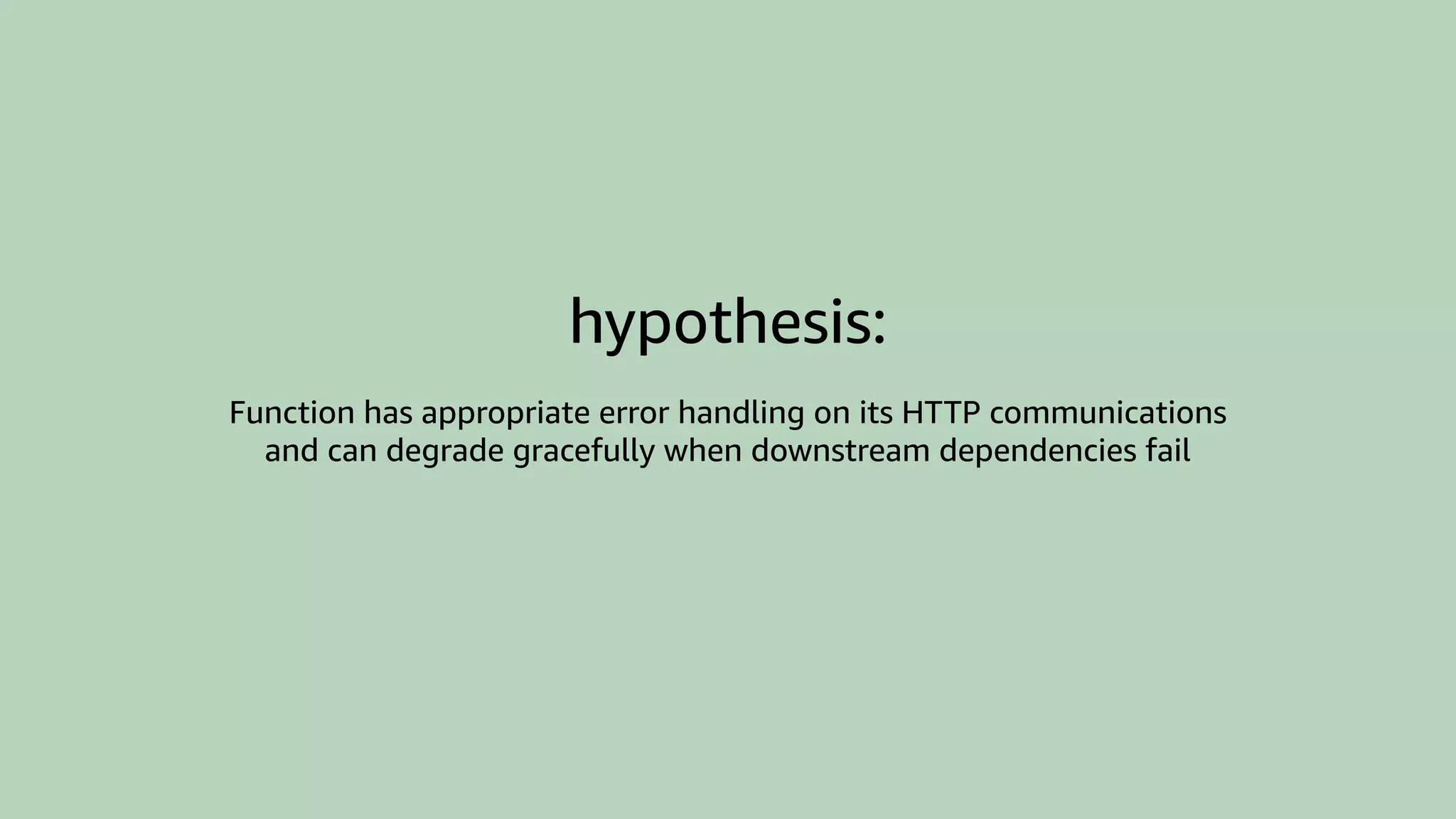 hypothesis:
Function has appropriate error handling on its HTTP communications
and can degrade gracefully when downstream dependencies fail
 