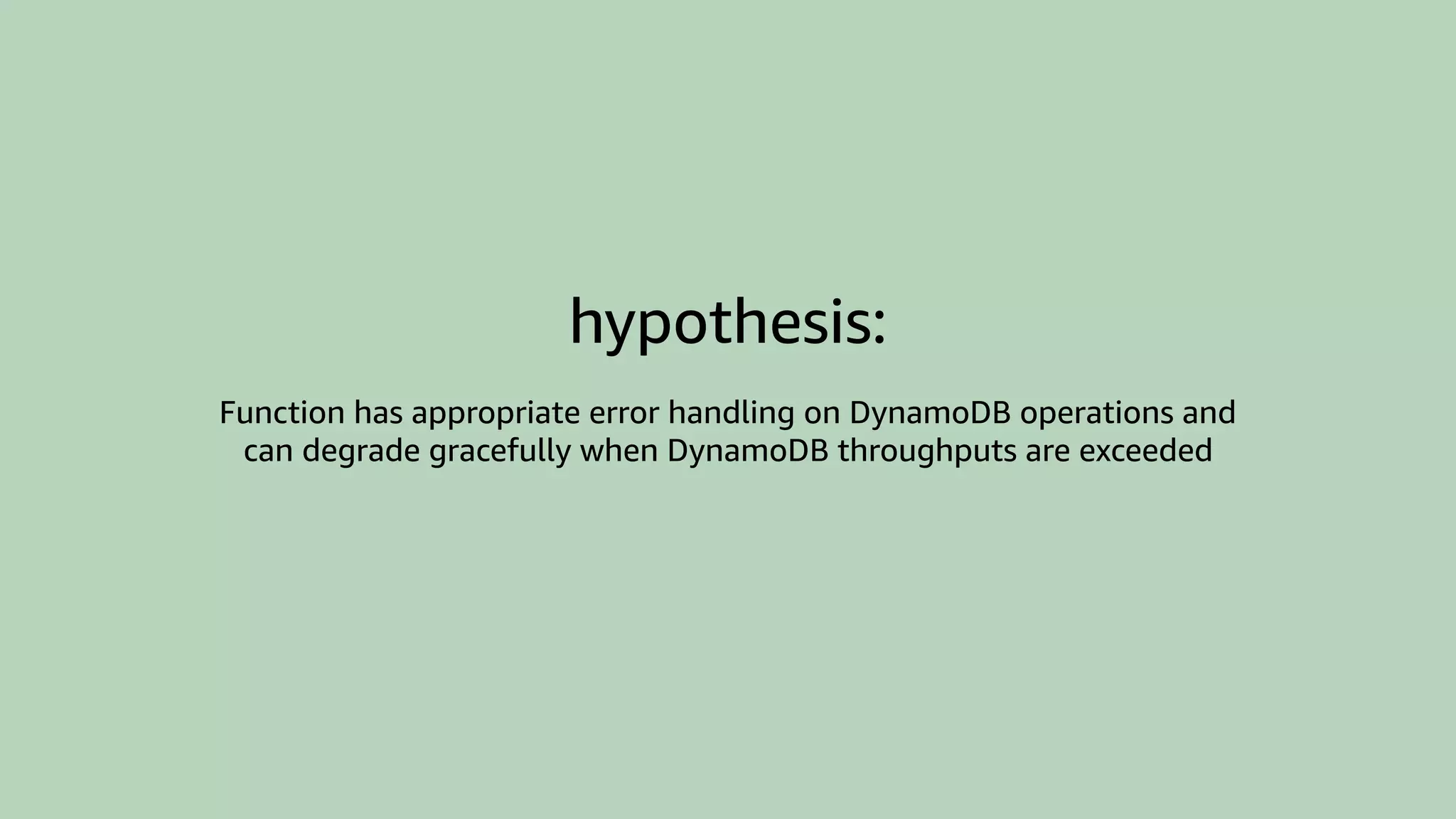hypothesis:
Function has appropriate error handling on DynamoDB operations and
can degrade gracefully when DynamoDB throughputs are exceeded
 